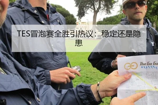 TES冒泡赛全胜引热议：稳定还是隐患