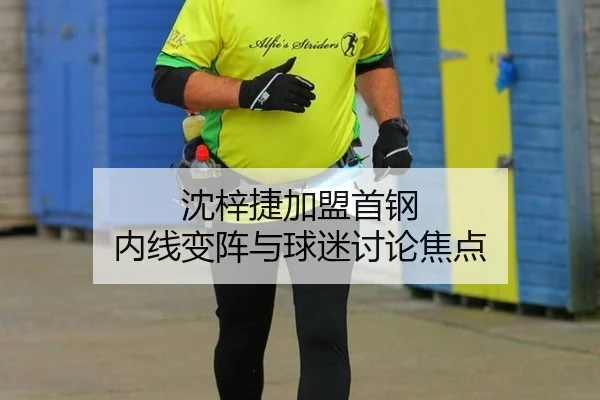 沈梓捷加盟首钢 内线变阵与球迷讨论焦点